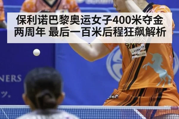 保利诺巴黎奥运女子400米夺金两周年 最后一百米后程狂飙解析