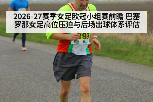 2026-27赛季女足欧冠小组赛前瞻 巴塞罗那女足高位压迫与后场出球体系评估