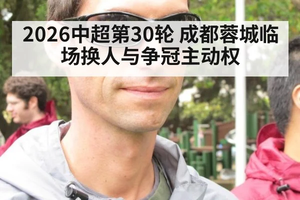 2026中超第30轮 成都蓉城临场换人与争冠主动权